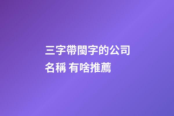 三字帶閩字的公司名稱 有啥推薦-第1張-公司起名-玄機派